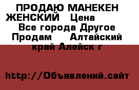 ПРОДАЮ МАНЕКЕН ЖЕНСКИЙ › Цена ­ 15 000 - Все города Другое » Продам   . Алтайский край,Алейск г.